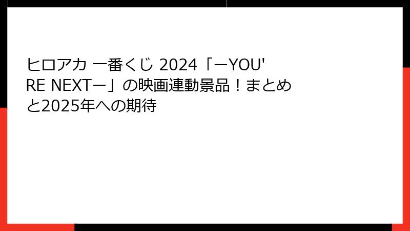 ヒロアカ 一番くじ 2024「ーYOU'RE NEXTー」の映画連動景品!まとめと2025年への期待