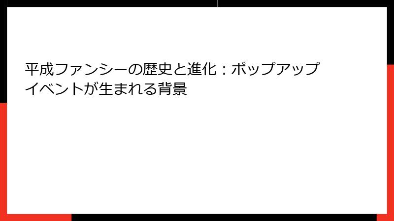 平成ファンシーの歴史と進化：ポップアップイベントが生まれる背景