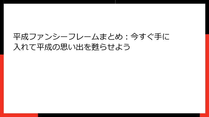 平成ファンシーフレームまとめ：今すぐ手に入れて平成の思い出を甦らせよう
