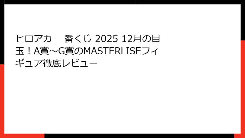ヒロアカ 一番くじ 2025 12月の目玉！A賞～G賞のMASTERLISEフィギュア徹底レビュー