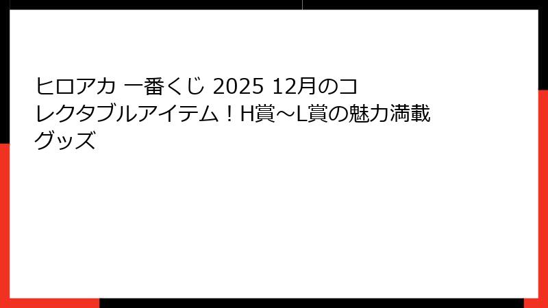 ヒロアカ 一番くじ 2025 12月のコレクタブルアイテム！H賞～L賞の魅力満載グッズ