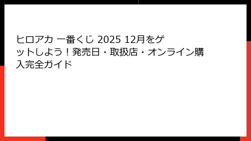 ヒロアカ 一番くじ 2025 12月をゲットしよう！発売日・取扱店・オンライン購入完全ガイド