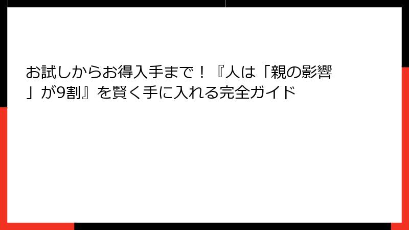 お試しからお得入手まで！『人は「親の影響」が9割』を賢く手に入れる完全ガイド