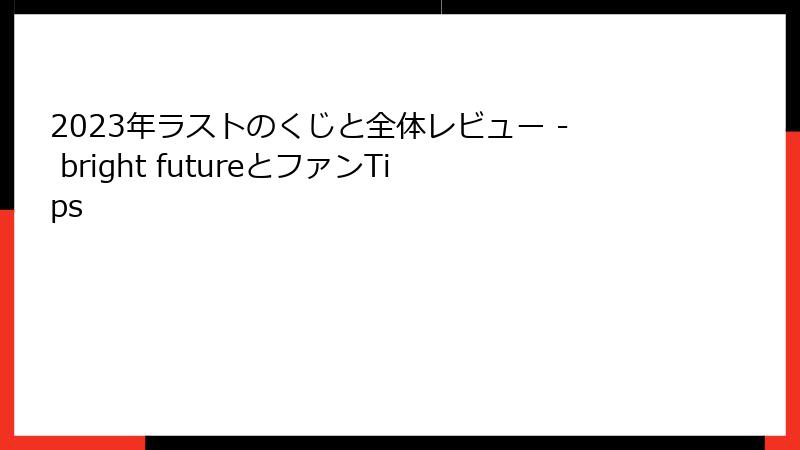 2023年ラストのくじと全体レビュー - bright futureとファンTips