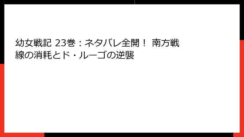 幼女戦記 23巻：ネタバレ全開！ 南方戦線の消耗とド・ルーゴの逆襲