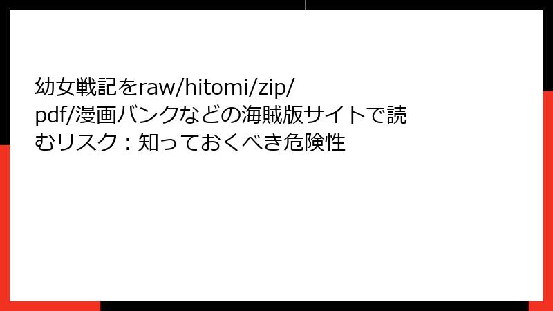 幼女戦記をraw/hitomi/zip/pdf/漫画バンクなどの海賊版サイトで読むリスク：知っておくべき危険性