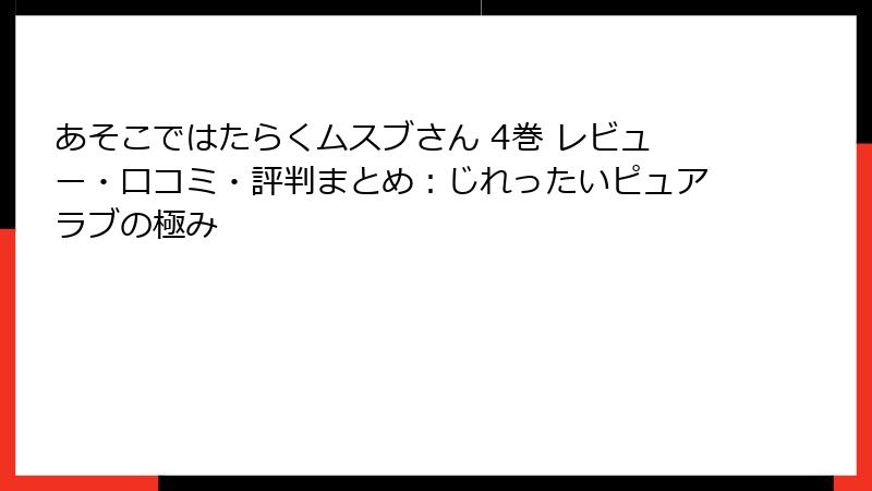 あそこではたらくムスブさん 4巻 レビュー・口コミ・評判まとめ：じれったいピュアラブの極み