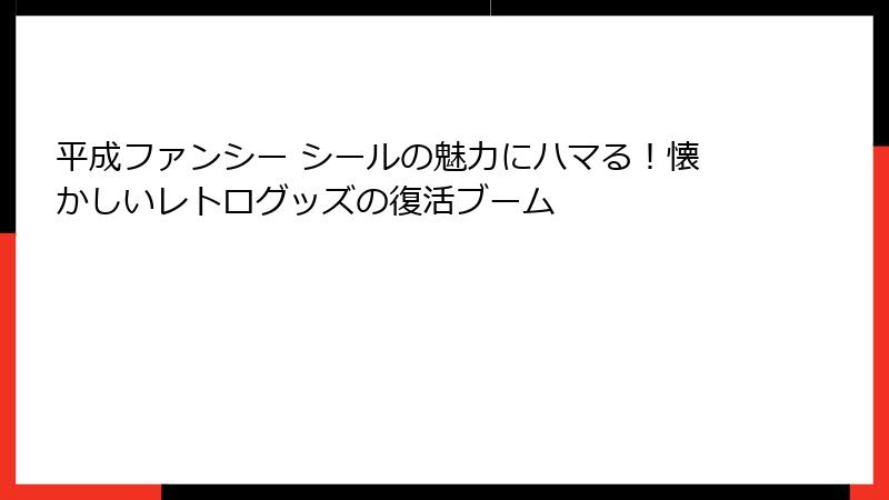 平成ファンシー シールの魅力にハマる！懐かしいレトログッズの復活ブーム