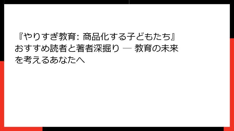 『やりすぎ教育: 商品化する子どもたち』おすすめ読者と著者深掘り ― 教育の未来を考えるあなたへ