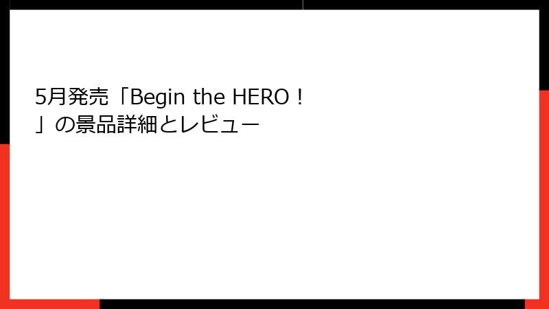 5月発売「Begin the HERO！」の景品詳細とレビュー