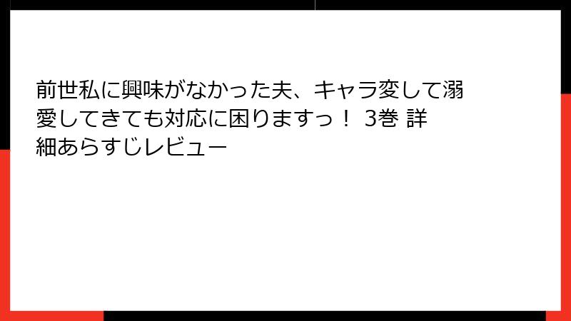 前世私に興味がなかった夫、キャラ変して溺愛してきても対応に困りますっ！ 3巻 詳細あらすじレビュー