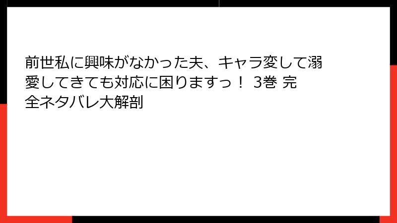 前世私に興味がなかった夫、キャラ変して溺愛してきても対応に困りますっ！ 3巻 完全ネタバレ大解剖