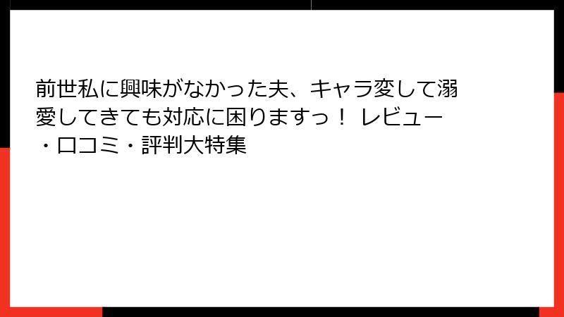 前世私に興味がなかった夫、キャラ変して溺愛してきても対応に困りますっ！ レビュー・口コミ・評判大特集