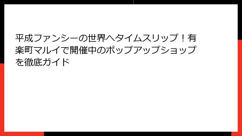 平成ファンシーの世界へタイムスリップ！有楽町マルイで開催中のポップアップショップを徹底ガイド
