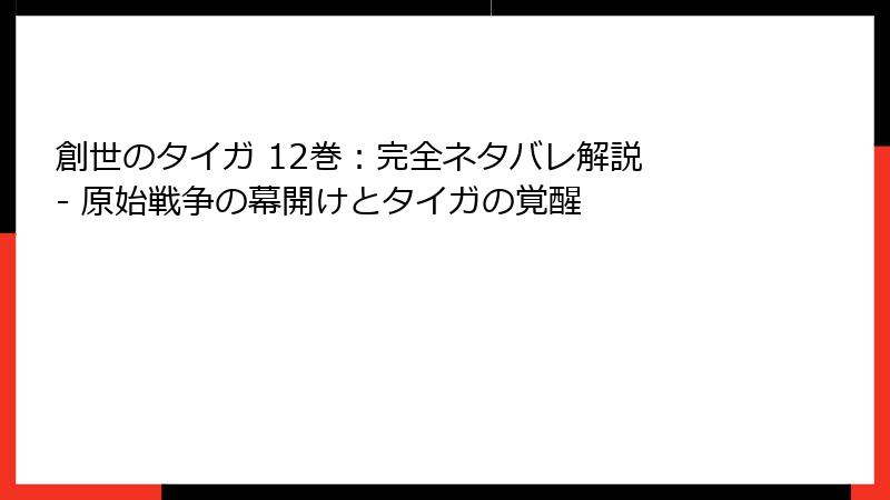 創世のタイガ 12巻：完全ネタバレ解説 - 原始戦争の幕開けとタイガの覚醒
