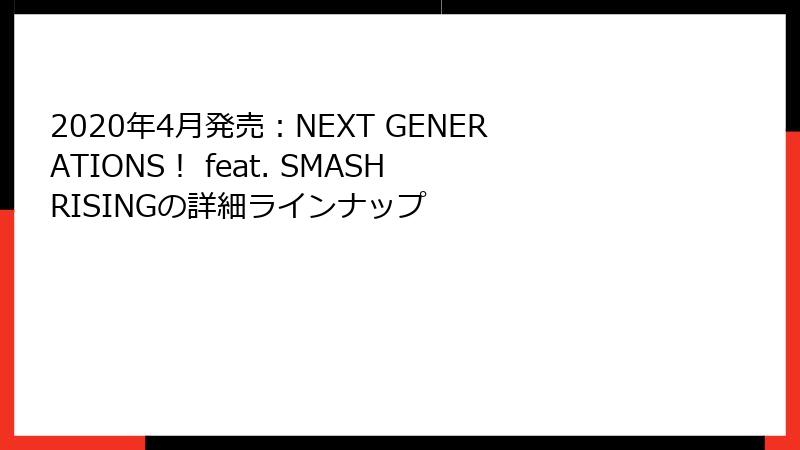 2020年4月発売：NEXT GENERATIONS！ feat. SMASH RISINGの詳細ラインナップ