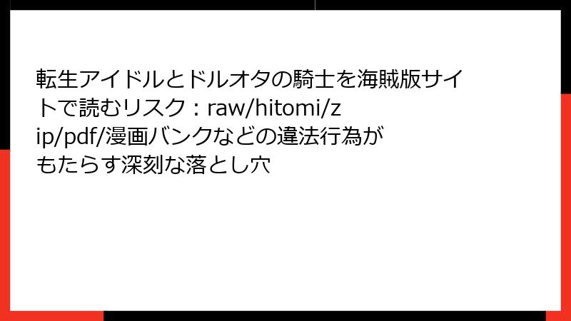 転生アイドルとドルオタの騎士を海賊版サイトで読むリスク：raw/hitomi/zip/pdf/漫画バンクなどの違法行為がもたらす深刻な落とし穴