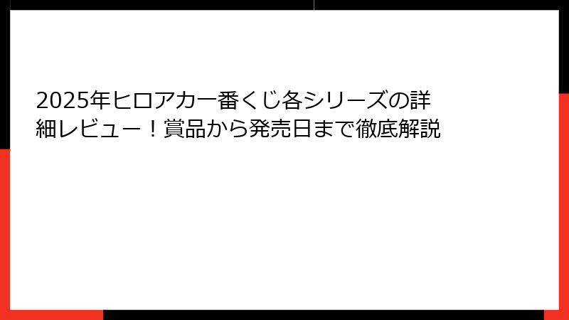 2025年ヒロアカ一番くじ各シリーズの詳細レビュー！賞品から発売日まで徹底解説