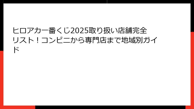 ヒロアカ一番くじ2025取り扱い店舗完全リスト！コンビニから専門店まで地域別ガイド