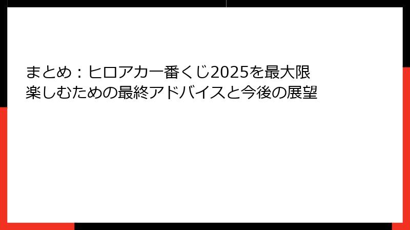 まとめ：ヒロアカ一番くじ2025を最大限楽しむための最終アドバイスと今後の展望