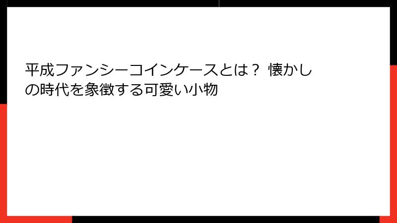 平成ファンシーコインケースとは？ 懐かしの時代を象徴する可愛い小物