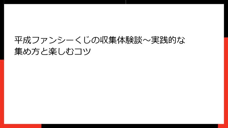 平成ファンシーくじの収集体験談～実践的な集め方と楽しむコツ