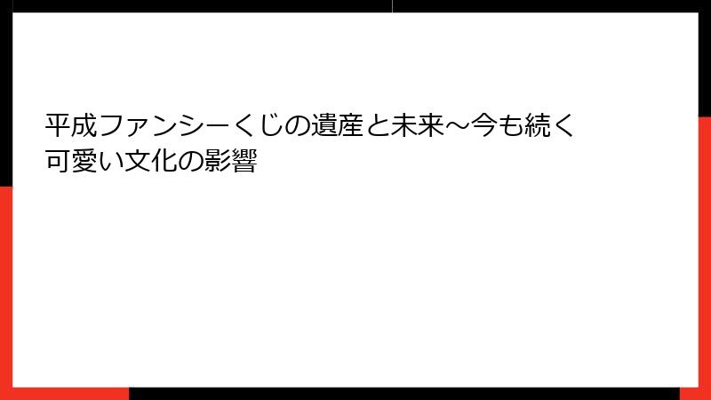 平成ファンシーくじの遺産と未来～今も続く可愛い文化の影響