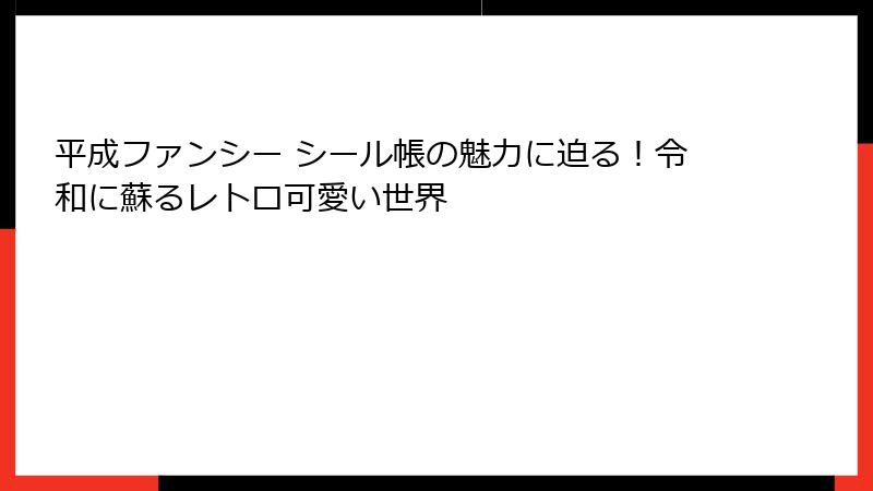 平成ファンシー シール帳の魅力に迫る！令和に蘇るレトロ可愛い世界