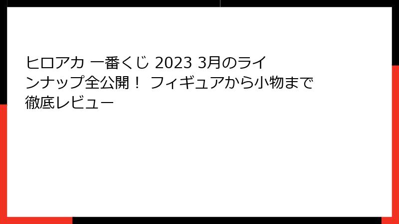 ヒロアカ 一番くじ 2023 3月のラインナップ全公開！ フィギュアから小物まで徹底レビュー