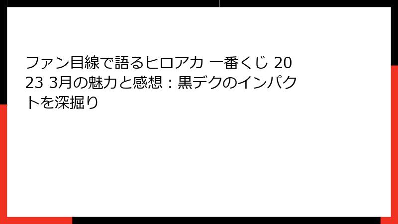 ファン目線で語るヒロアカ 一番くじ 2023 3月の魅力と感想：黒デクのインパクトを深掘り