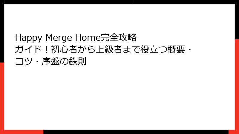 Happy Merge Home完全攻略ガイド！初心者から上級者まで役立つ概要・コツ・序盤の鉄則