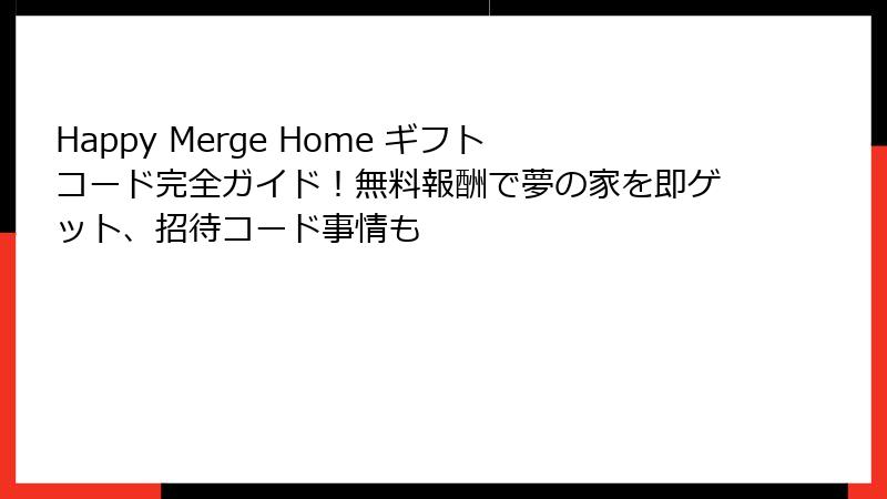 Happy Merge Home ギフトコード完全ガイド！無料報酬で夢の家を即ゲット、招待コード事情も