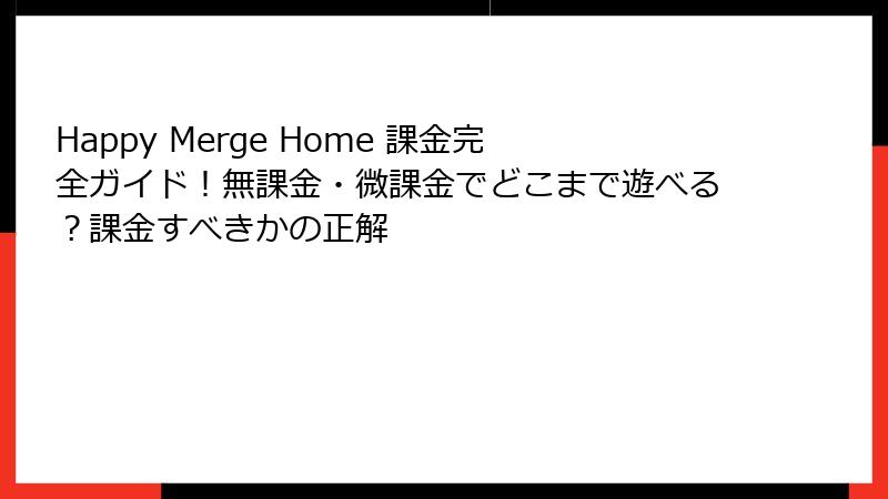 Happy Merge Home 課金完全ガイド！無課金・微課金でどこまで遊べる？課金すべきかの正解