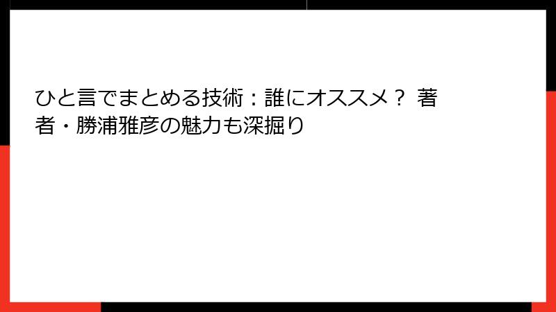 ひと言でまとめる技術：誰にオススメ？ 著者・勝浦雅彦の魅力も深掘り