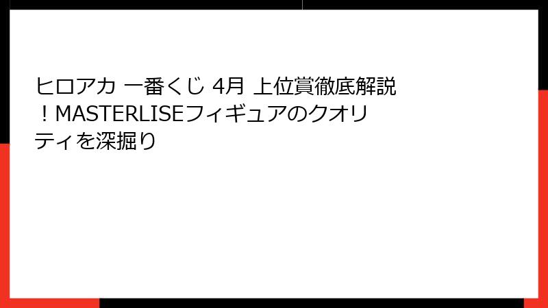 ヒロアカ 一番くじ 4月 上位賞徹底解説！MASTERLISEフィギュアのクオリティを深掘り