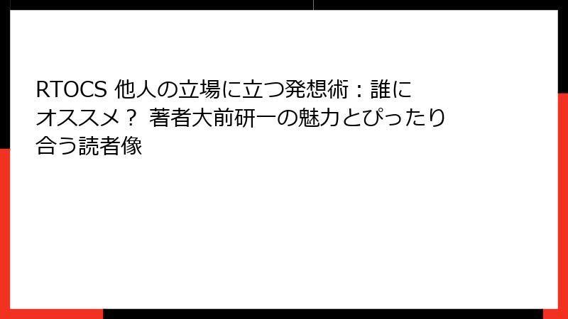 RTOCS 他人の立場に立つ発想術：誰にオススメ？ 著者大前研一の魅力とぴったり合う読者像