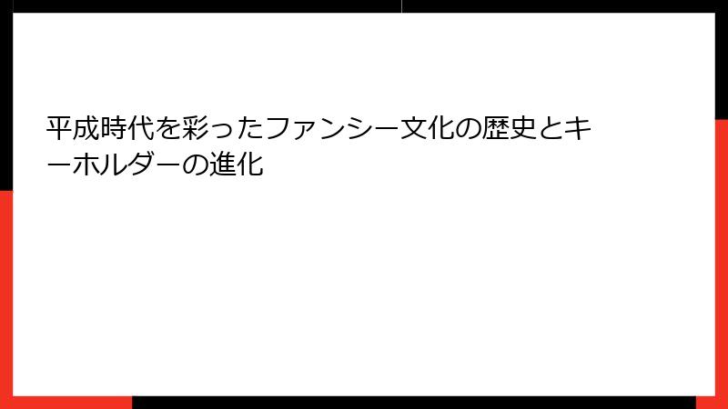 平成時代を彩ったファンシー文化の歴史とキーホルダーの進化