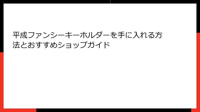 平成ファンシーキーホルダーを手に入れる方法とおすすめショップガイド