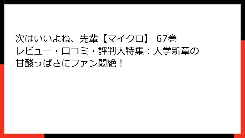 次はいいよね、先輩【マイクロ】 67巻 レビュー・口コミ・評判大特集：大学新章の甘酸っぱさにファン悶絶！