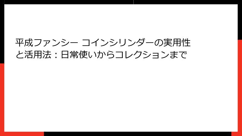 平成ファンシー コインシリンダーの実用性と活用法：日常使いからコレクションまで