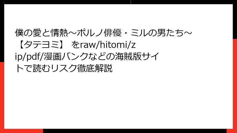 僕の愛と情熱～ポルノ俳優・ミルの男たち～【タテヨミ】 をraw/hitomi/zip/pdf/漫画バンクなどの海賊版サイトで読むリスク徹底解説