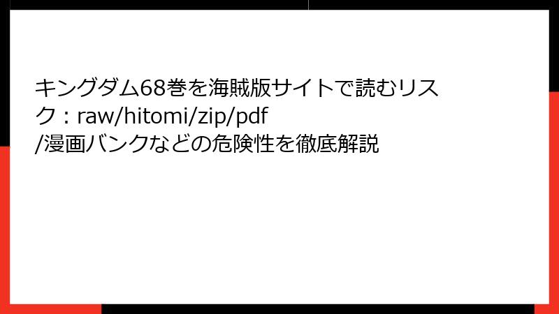 キングダム68巻を海賊版サイトで読むリスク：raw/hitomi/zip/pdf/漫画バンクなどの危険性を徹底解説