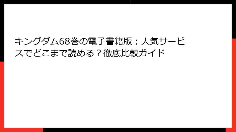 キングダム68巻の電子書籍版：人気サービスでどこまで読める？徹底比較ガイド