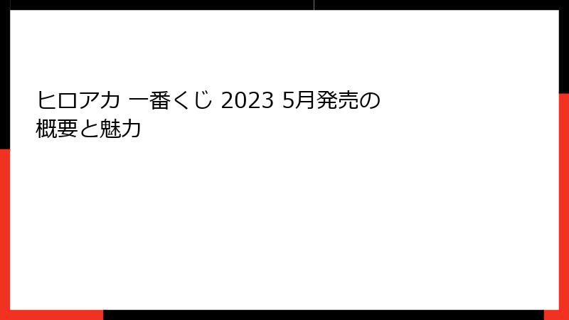 ヒロアカ 一番くじ 2023 5月発売の概要と魅力