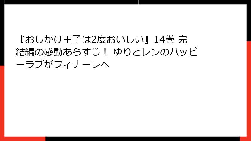 『おしかけ王子は2度おいしい』14巻 完結編の感動あらすじ！ ゆりとレンのハッピーラブがフィナーレへ