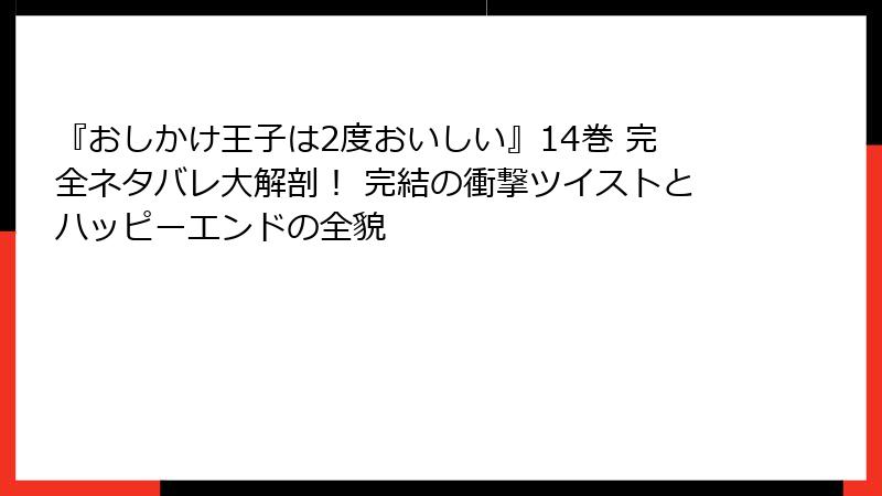 『おしかけ王子は2度おいしい』14巻 完全ネタバレ大解剖！ 完結の衝撃ツイストとハッピーエンドの全貌