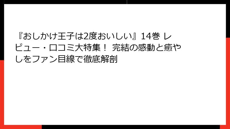 『おしかけ王子は2度おいしい』14巻 レビュー・口コミ大特集！ 完結の感動と癒やしをファン目線で徹底解剖