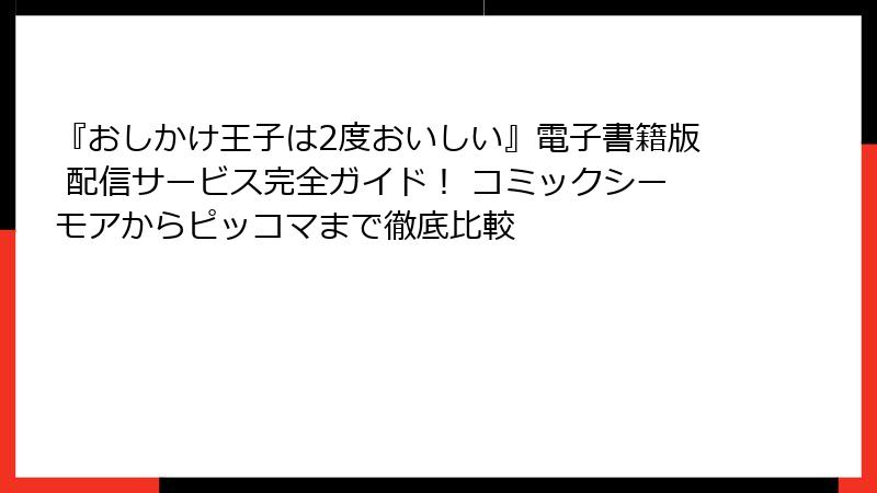 『おしかけ王子は2度おいしい』電子書籍版 配信サービス完全ガイド！ コミックシーモアからピッコマまで徹底比較