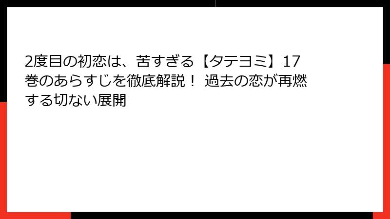2度目の初恋は、苦すぎる【タテヨミ】17巻のあらすじを徹底解説！ 過去の恋が再燃する切ない展開