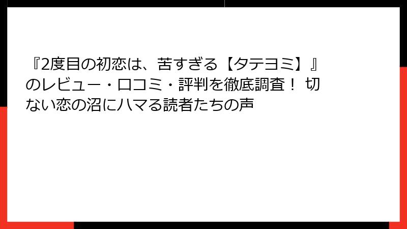 『2度目の初恋は、苦すぎる【タテヨミ】』のレビュー・口コミ・評判を徹底調査！ 切ない恋の沼にハマる読者たちの声